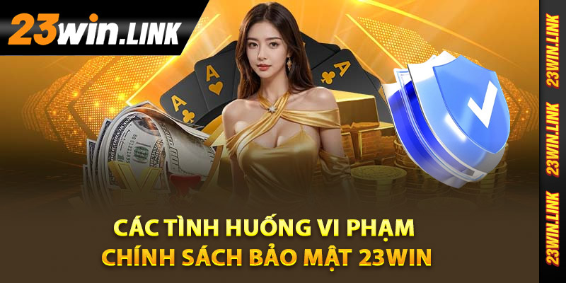 Các tình huống vi phạm chính sách bảo mật 23Win