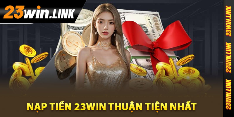 Hướng dẫn chi tiết nạp tiền 23Win thuận tiện nhất