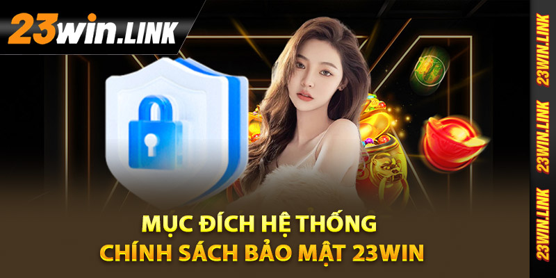 Mục đích hệ thống chính sách bảo mật 23Win