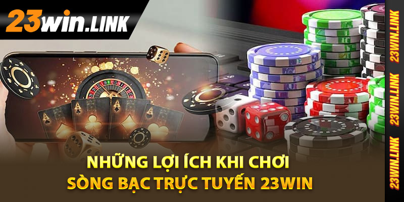 Những lợi ích khi chơi tại sòng bạc trực tuyến 23Win